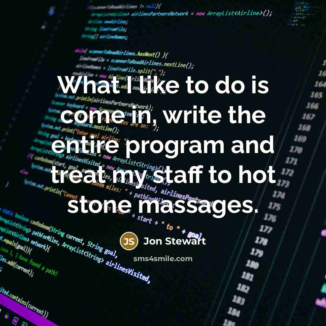 “What I like to do is come in, write the entire program and treat my staff to hot stone massages.” quote by Jon Stewart