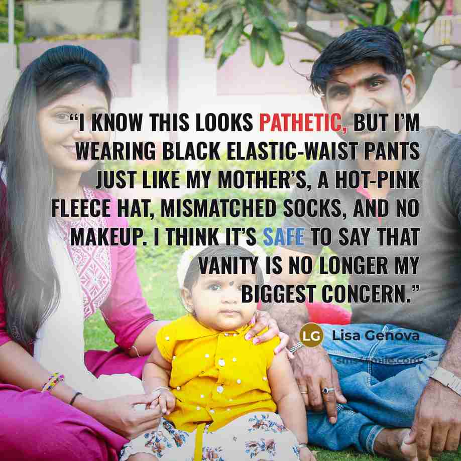 “I know this looks pathetic, but I’m wearing black elastic-waist pants just like my mother’s, a hot-pink fleece hat, mismatched socks, and no makeup. I think it’s safe to say that vanity is no longer my biggest concern.” quote by Lisa Genova