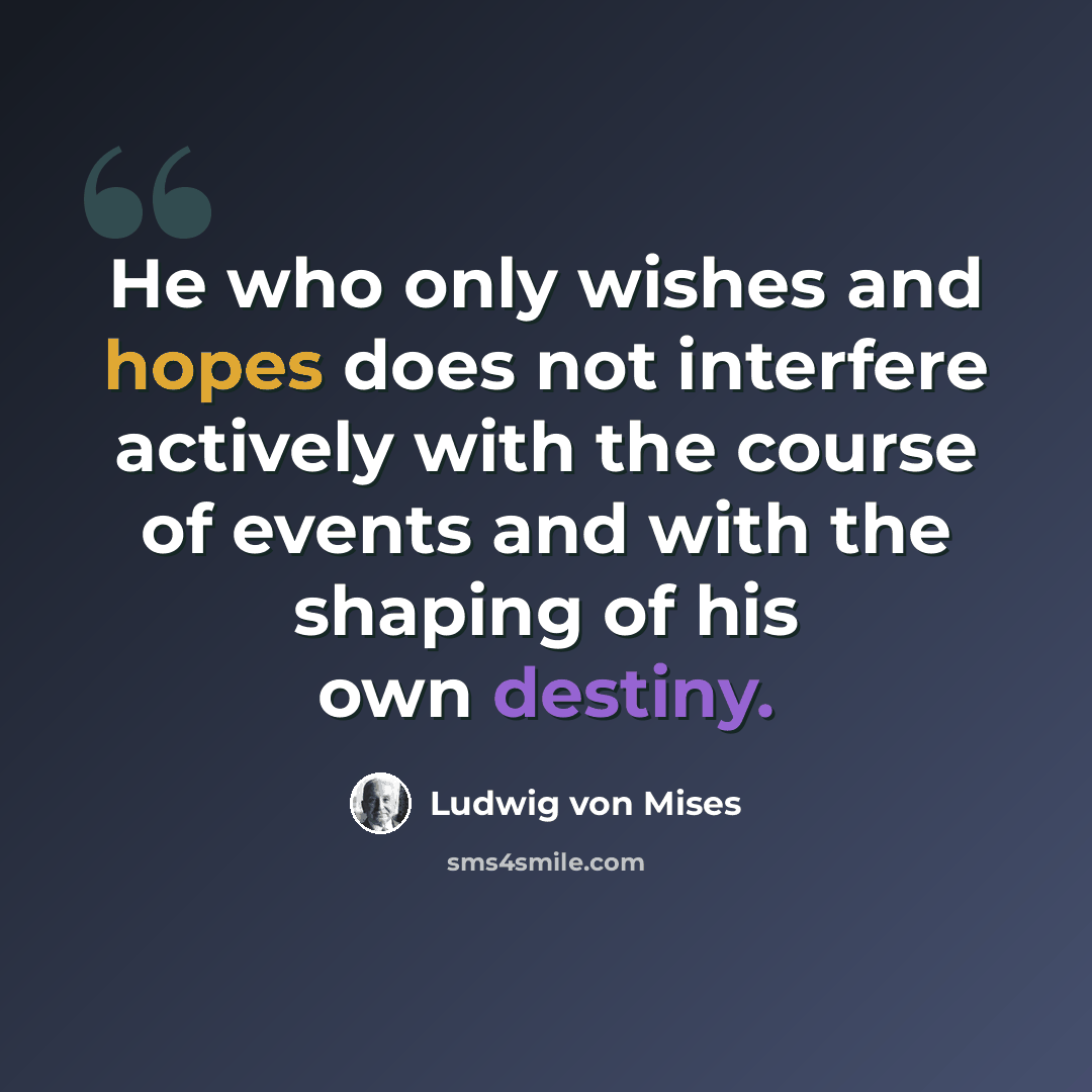 “He who only wishes and hopes does not interfere actively with the course of events and with the shaping of his own destiny.” quote by Ludwig von Mises