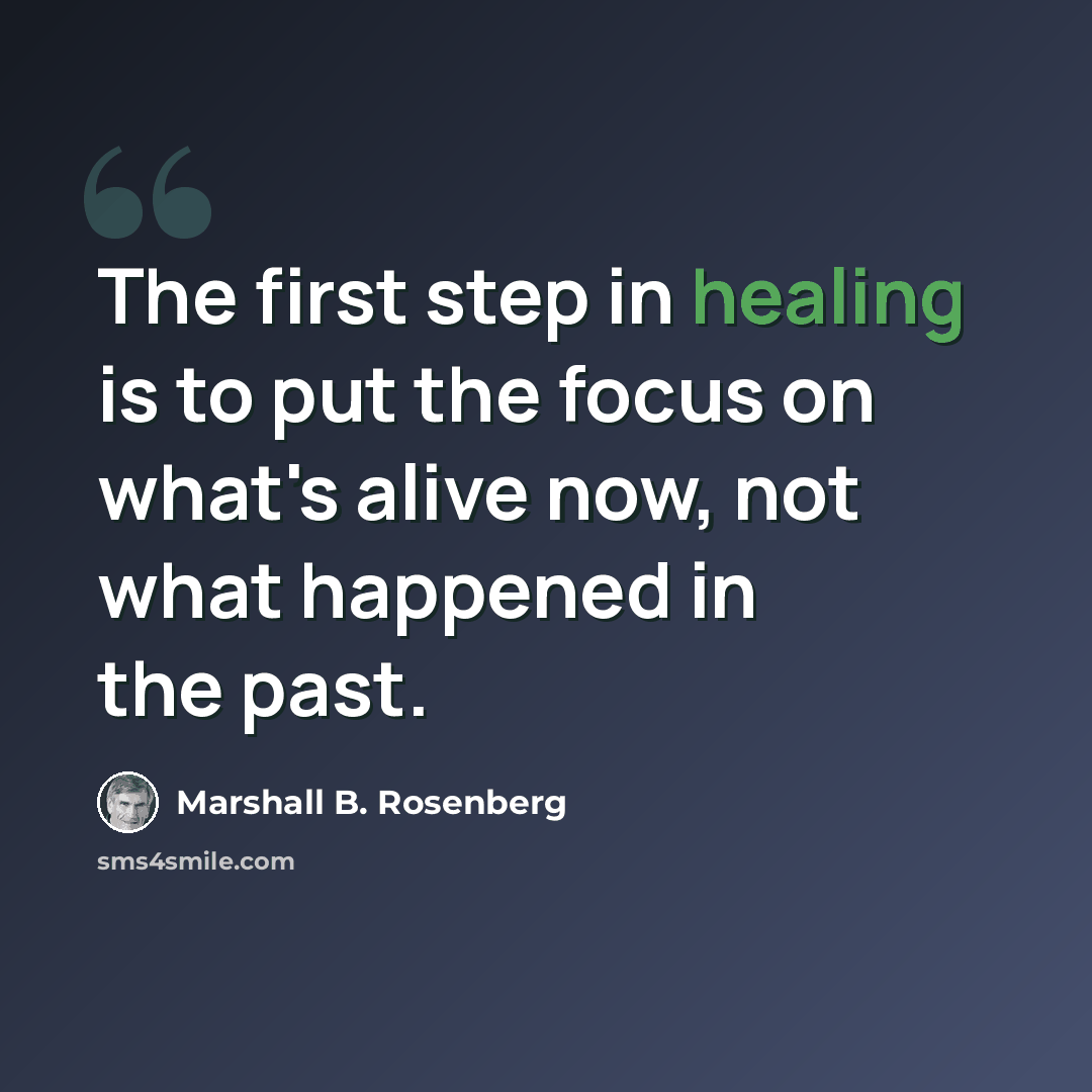 “The first step in healing is to put the focus on what's alive now, not what happened in the past.” quote by Marshall B. Rosenberg