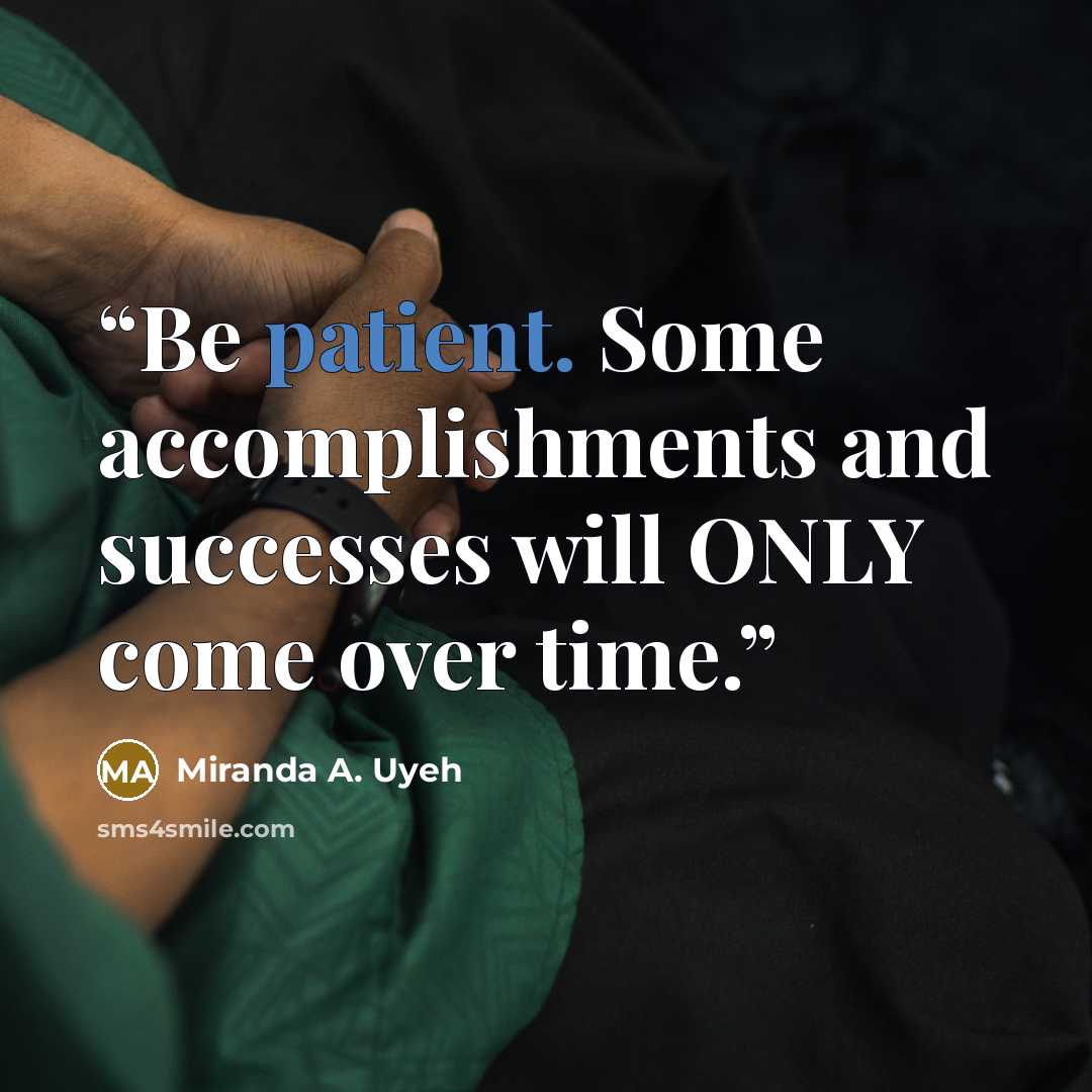 “Be patient. Some accomplishments and successes will ONLY come over time.” quote by Miranda A. Uyeh