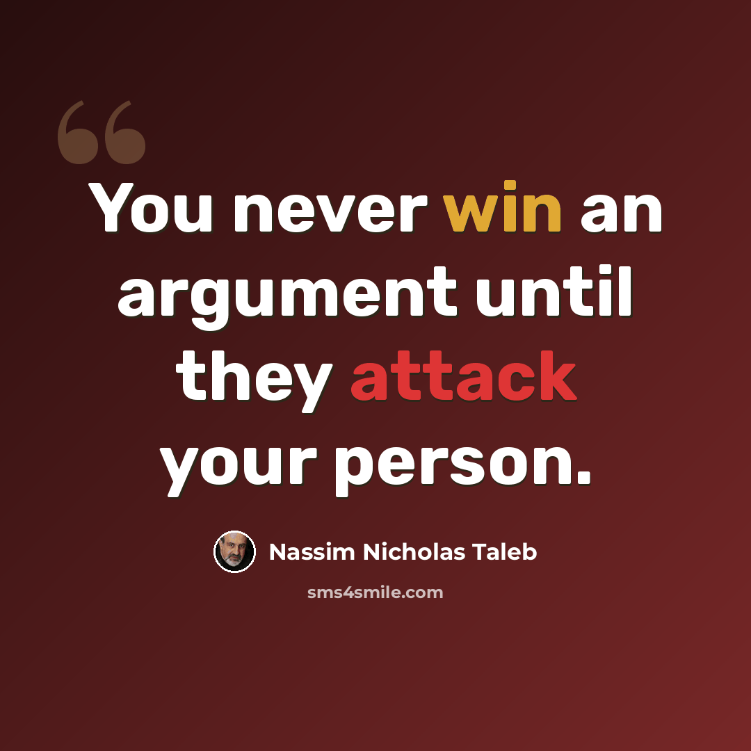 “You never win an argument until they attack your person.” quote by Nassim Nicholas Taleb