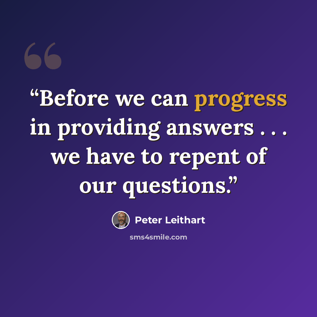 “Before we can progress in providing answers . . . we have to repent of our questions.” quote by Peter Leithart