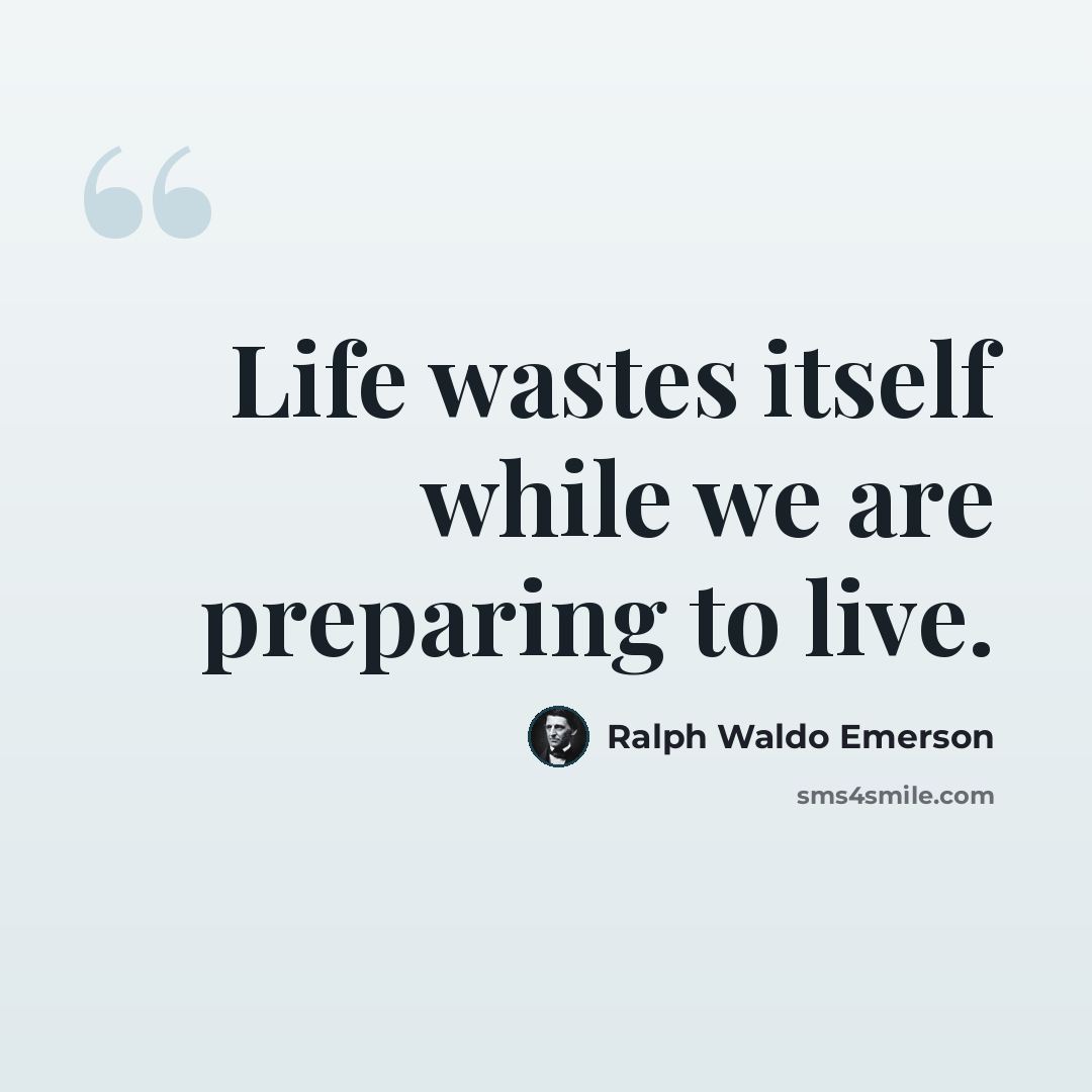 “Life wastes itself while we are preparing to live.” quote by Ralph Waldo Emerson