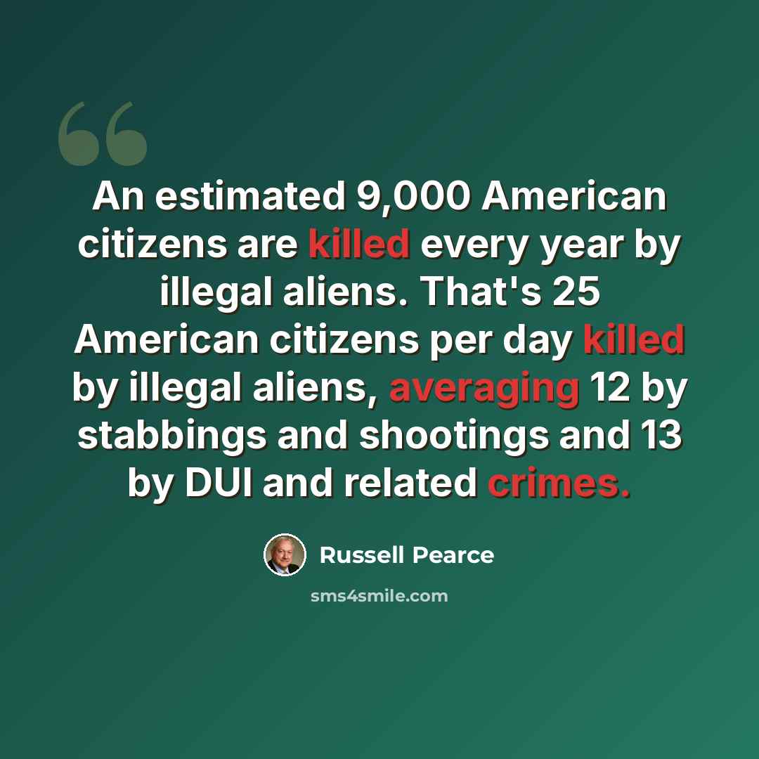 “An estimated 9,000 American citizens are killed every year by illegal aliens. That's 25 American citizens per day killed by illegal aliens, averaging 12 by stabbings and shootings and 13 by DUI and related crimes.” quote by Russell Pearce