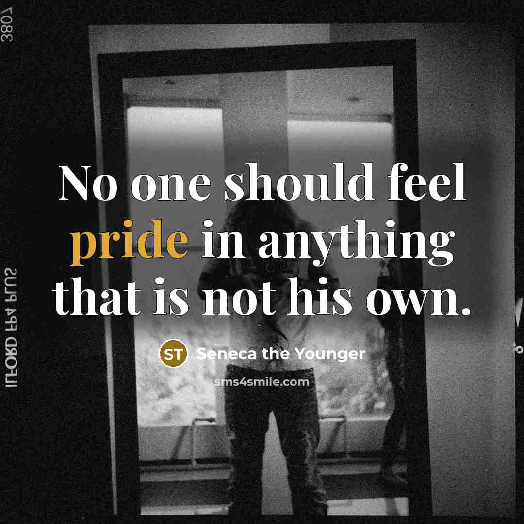 “No one should feel pride in anything that is not his own.” quote by Seneca the Younger