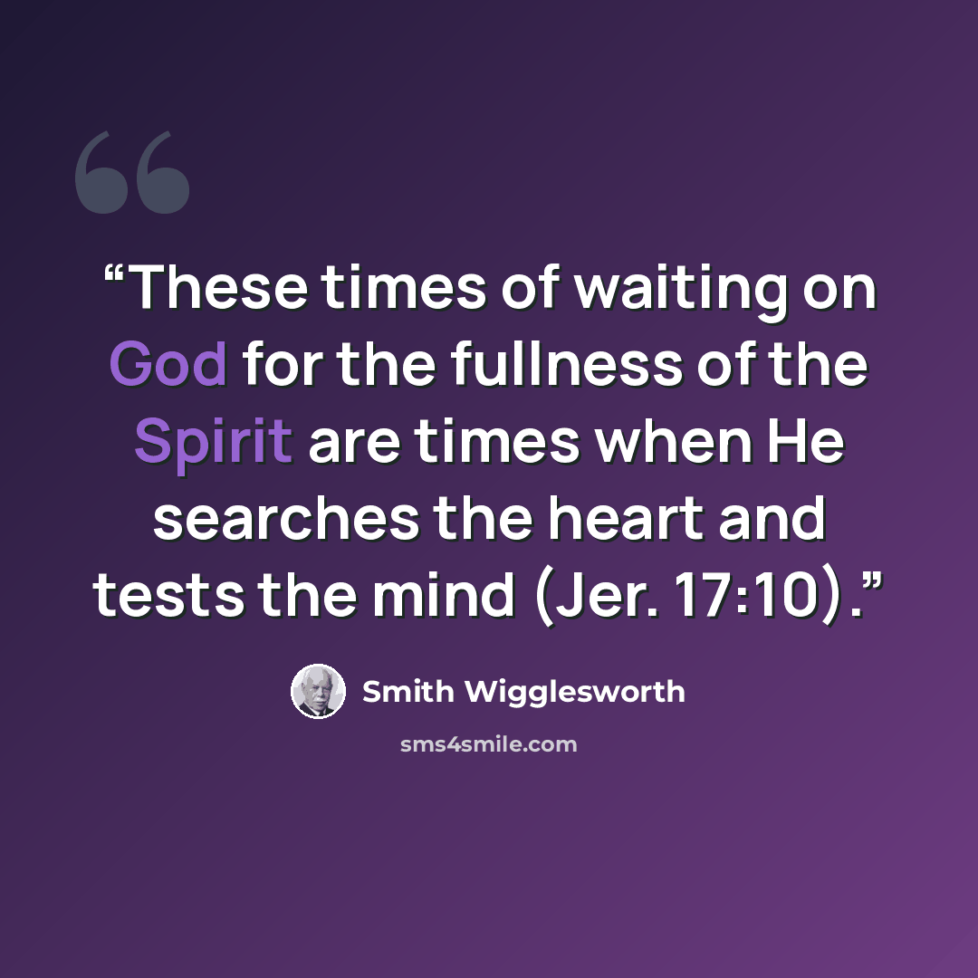 “These times of waiting on God for the fullness of the Spirit are times when He searches the heart and tests the mind (Jer. 17:10).” quote by Smith Wigglesworth