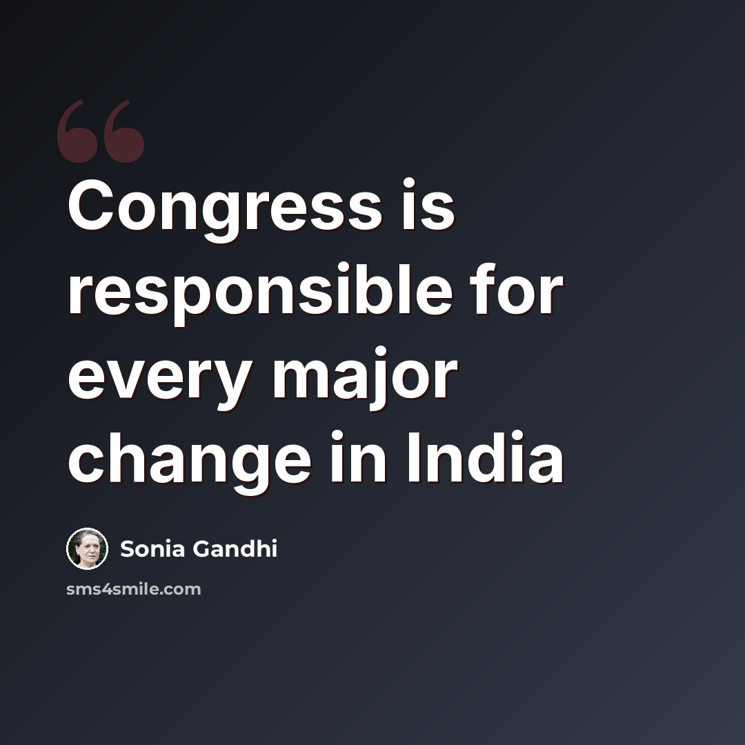“Congress is responsible for every major change in India” quote by Sonia Gandhi
