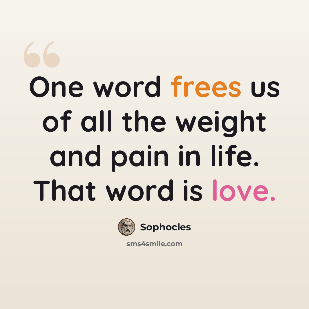 “One word frees us of all the weight and pain in life. That word is love.” quote by Sophocles