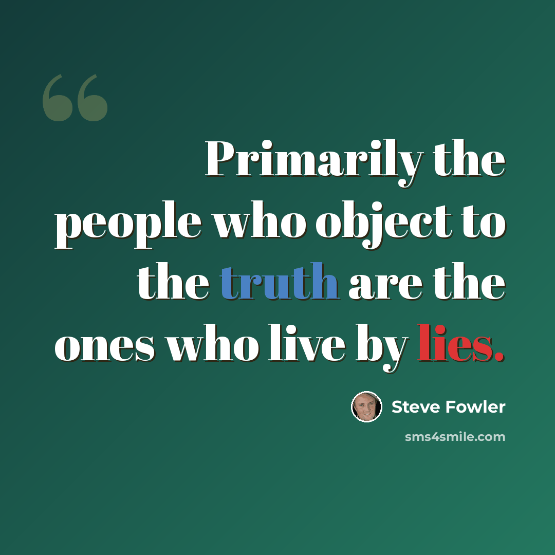 “Primarily the people who object to the truth are the ones who live by lies.” quote by Steve Fowler