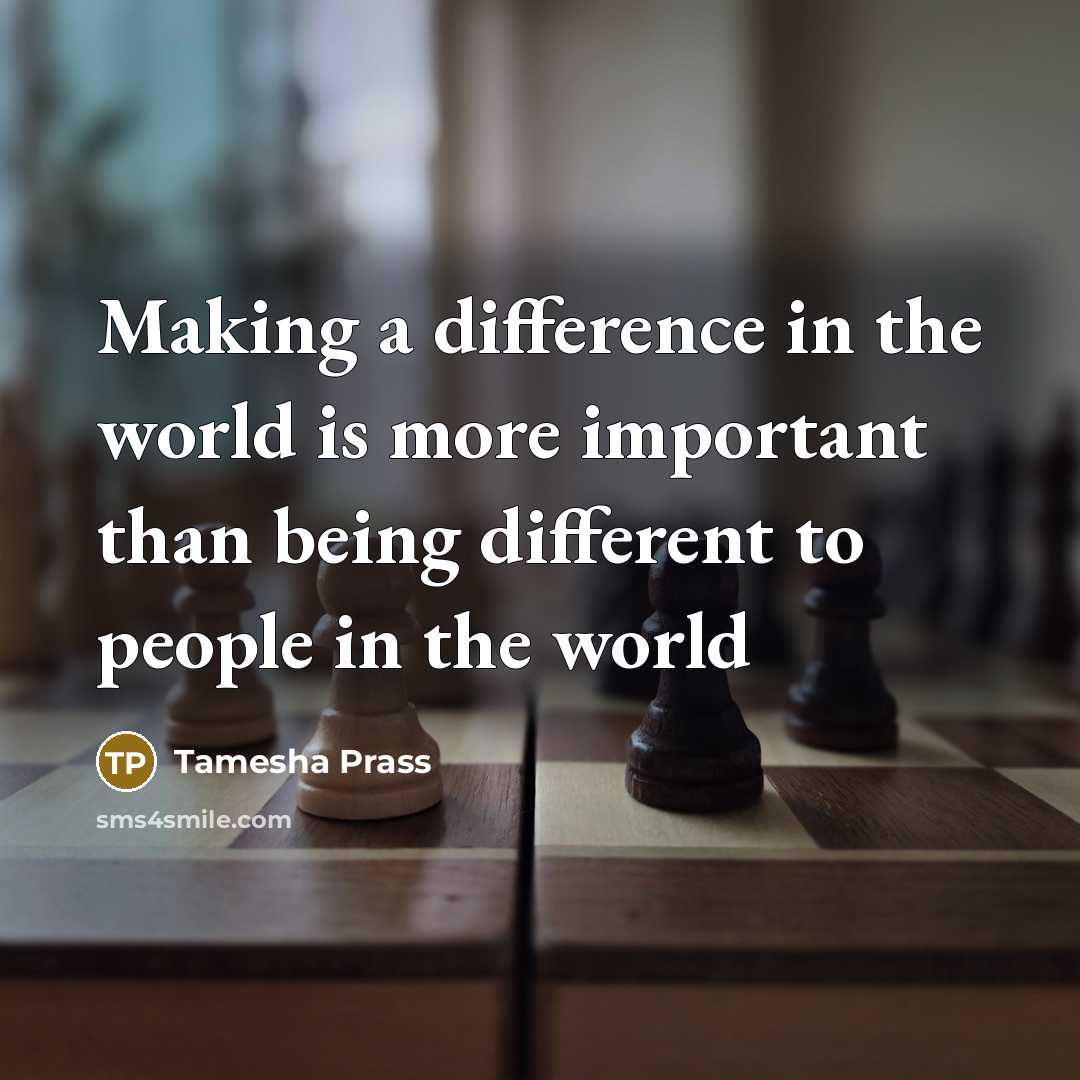 “Making a difference in the world is more important than being different to people in the world” quote by Tamesha Prass