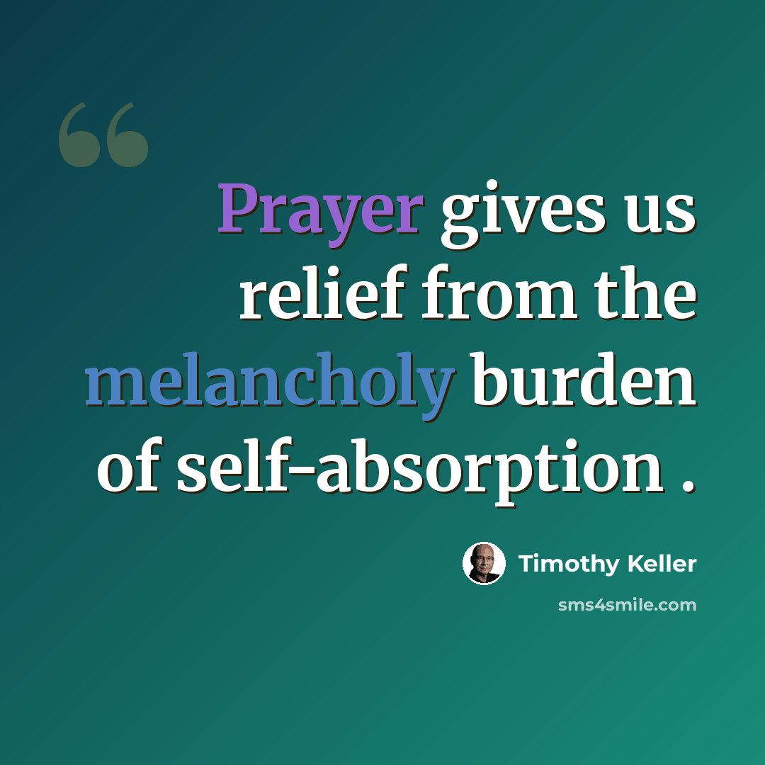 “Prayer gives us relief from the melancholy burden of self-absorption .” quote by Timothy Keller