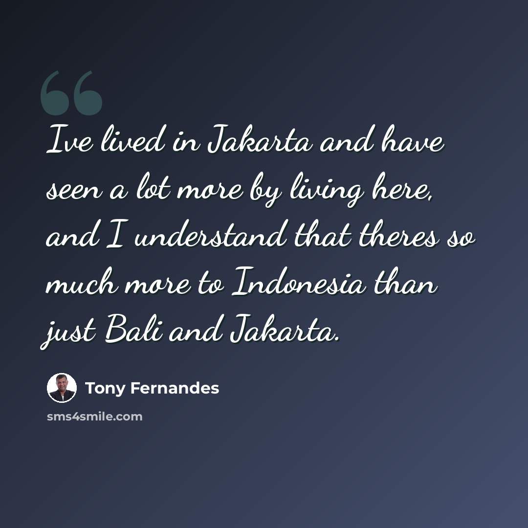 “Ive lived in Jakarta and have seen a lot more by living here, and I understand that theres so much more to Indonesia than just Bali and Jakarta.” quote by Tony Fernandes