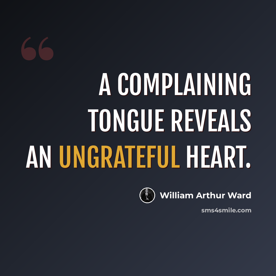 “A complaining tongue reveals an ungrateful heart.” quote by William Arthur Ward