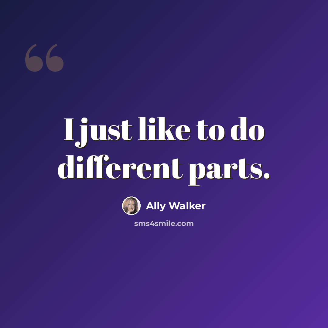 “I just like to do different parts.” quote by Ally Walker