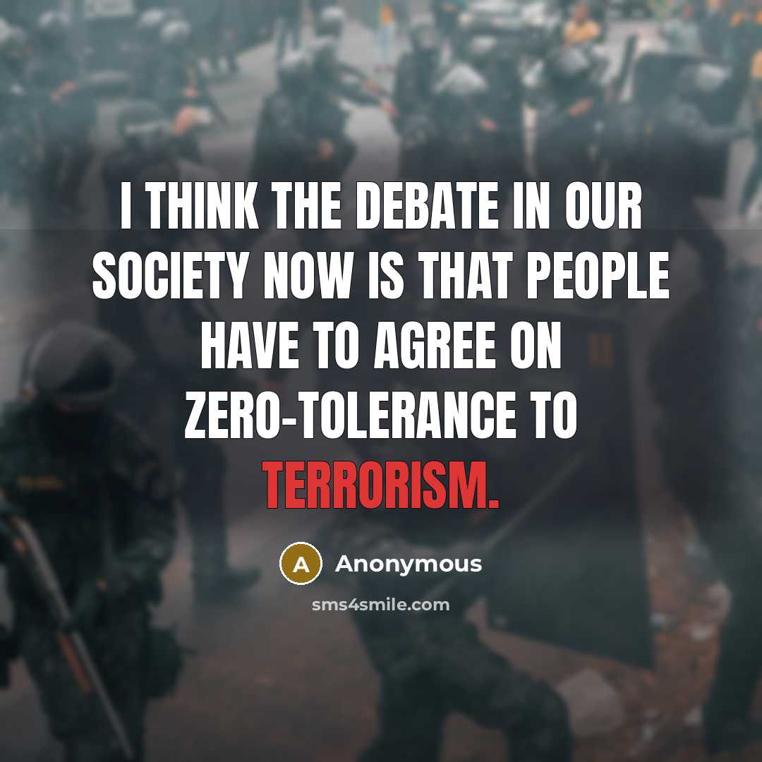 “I think the debate in our society now is that people have to agree on zero-tolerance to terrorism.” quote by Anonymous