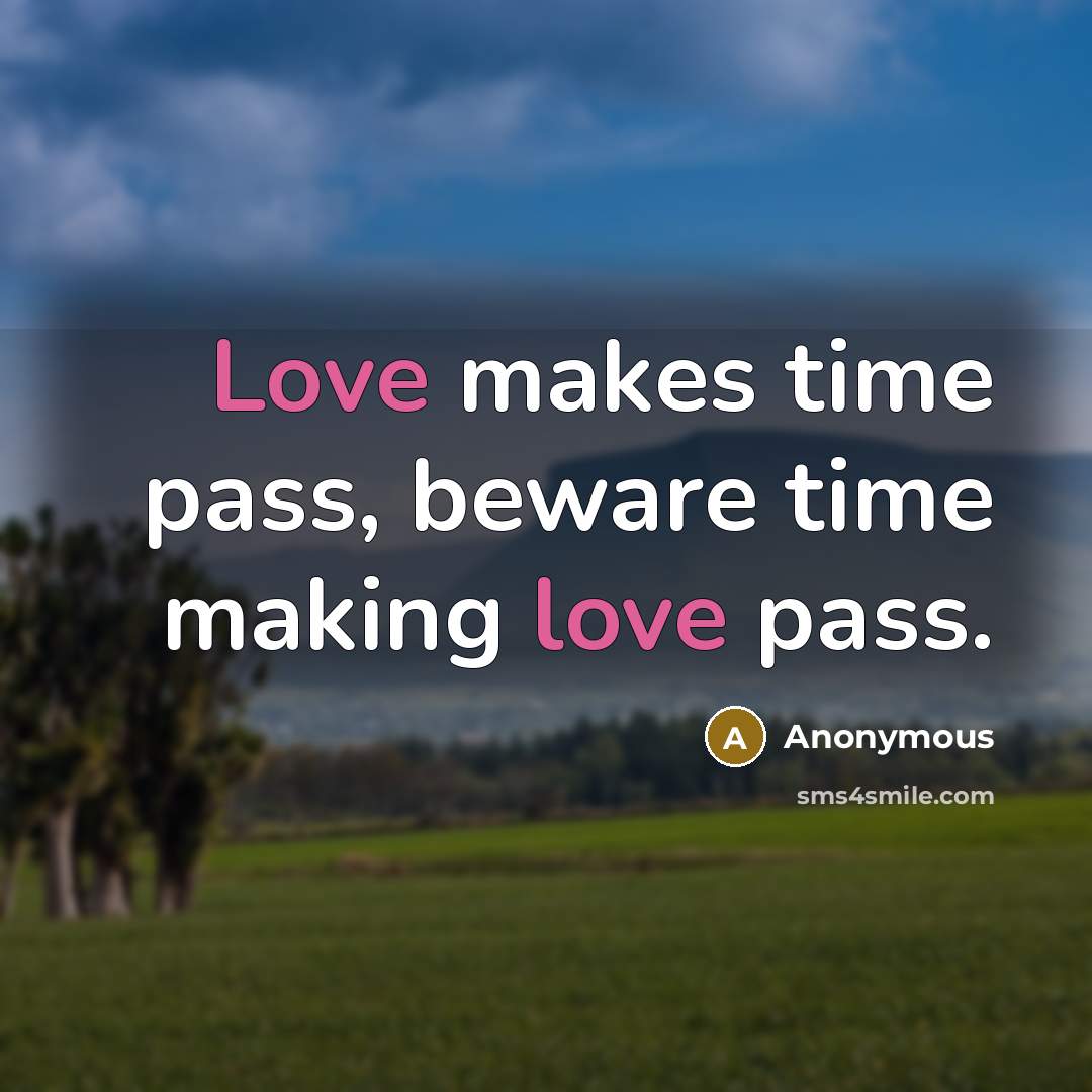 “Love makes time pass, beware time making love pass.” quote by Anonymous