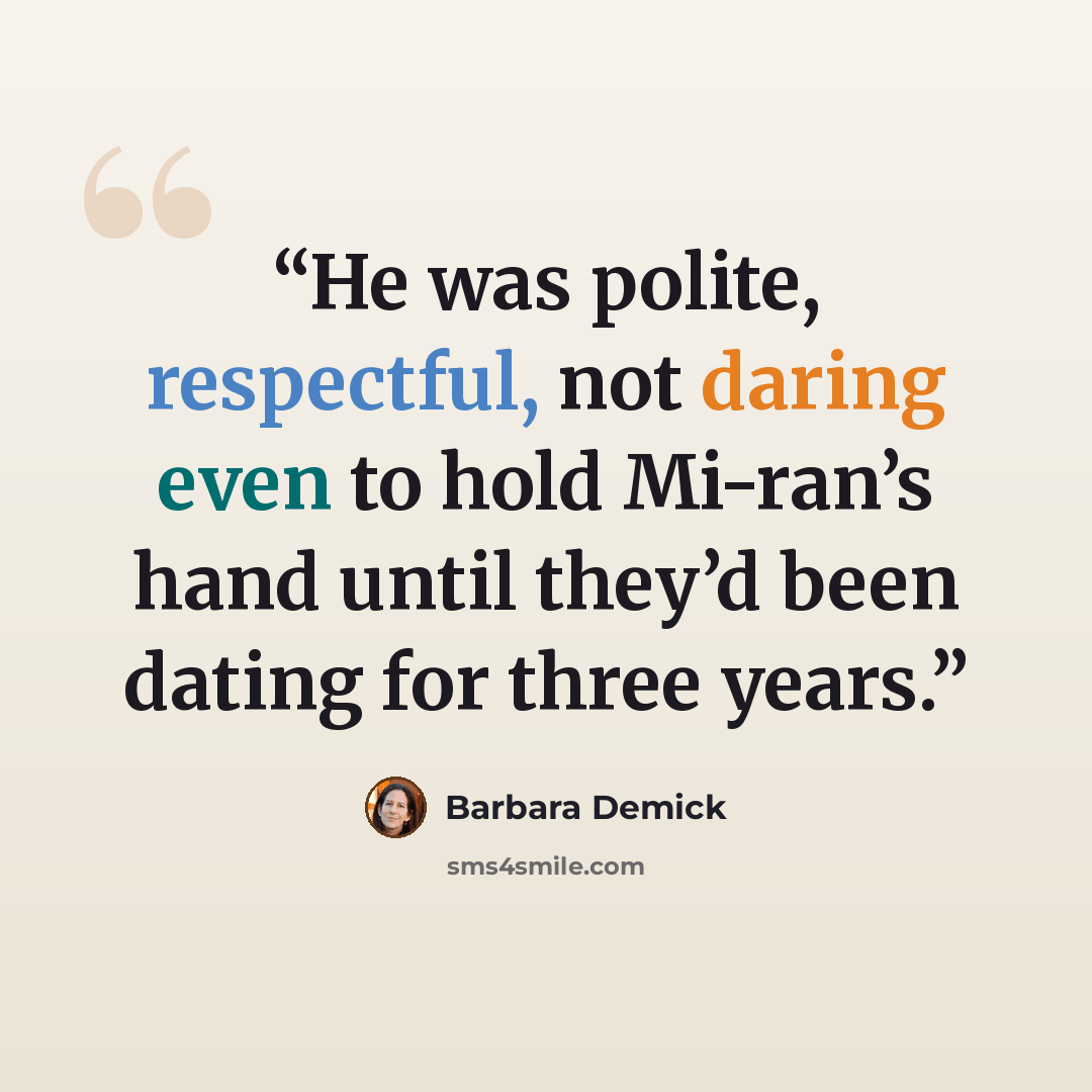 “He was polite, respectful, not daring even to hold Mi-ran’s hand until they’d been dating for three years.” quote by Barbara Demick