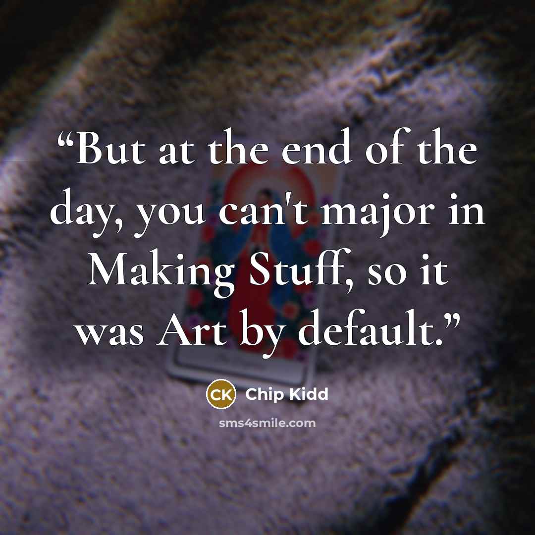 “But at the end of the day, you can't major in Making Stuff, so it was Art by default.” quote by Chip Kidd