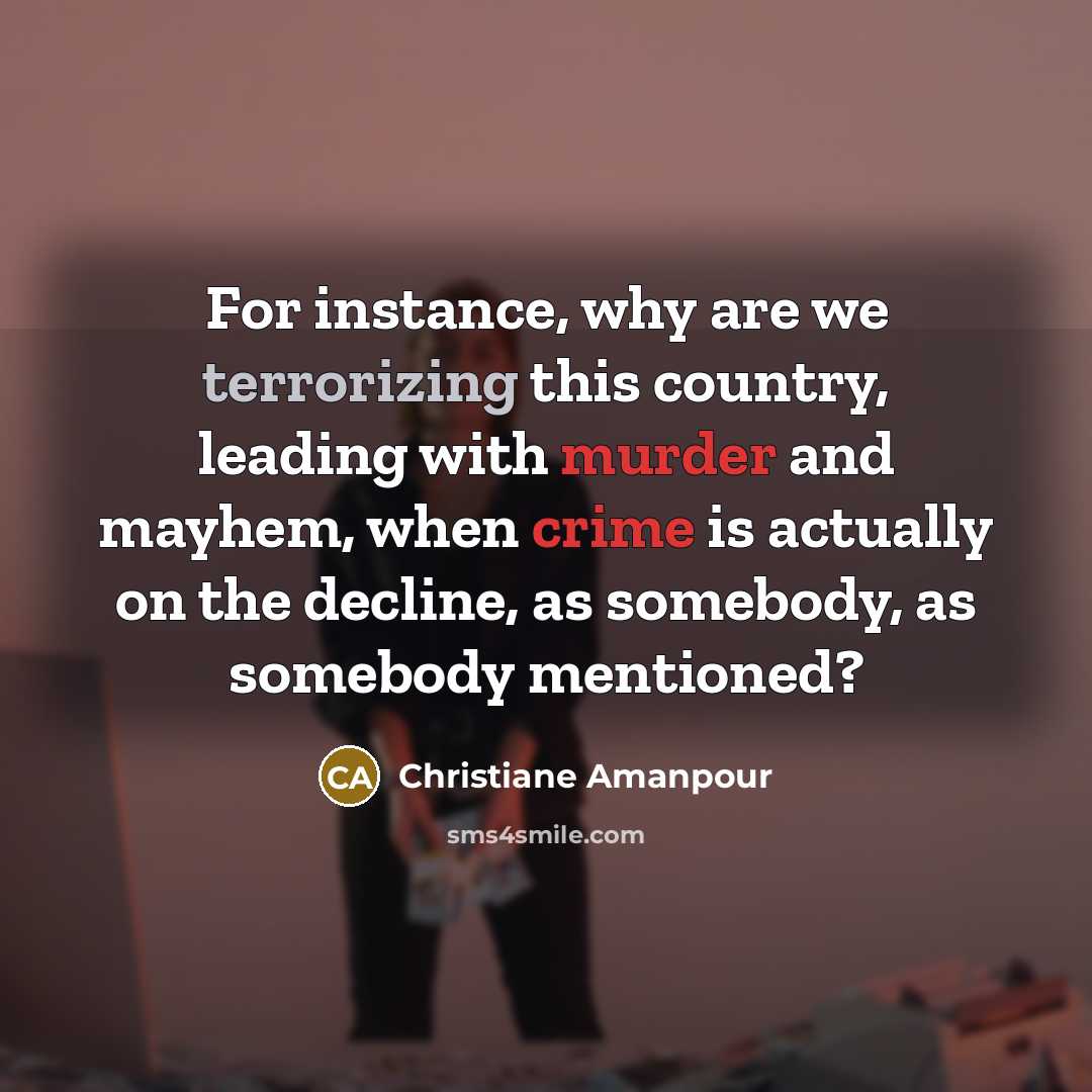 “For instance, why are we terrorizing this country, leading with murder and mayhem, when crime is actually on the decline, as somebody, as somebody mentioned?” quote by Christiane Amanpour