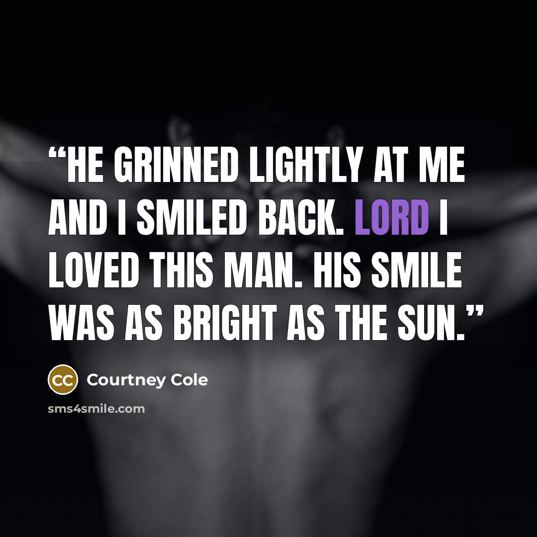 “He grinned lightly at me and I smiled back. Lord I loved this man. His smile was as bright as the sun.” quote by Courtney Cole
