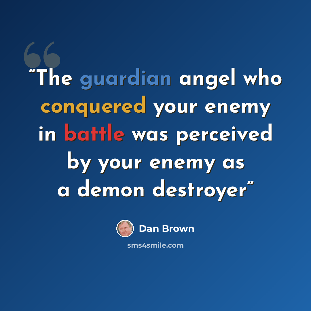 “The guardian angel who conquered your enemy in battle was perceived by your enemy as a demon destroyer” quote by Dan Brown