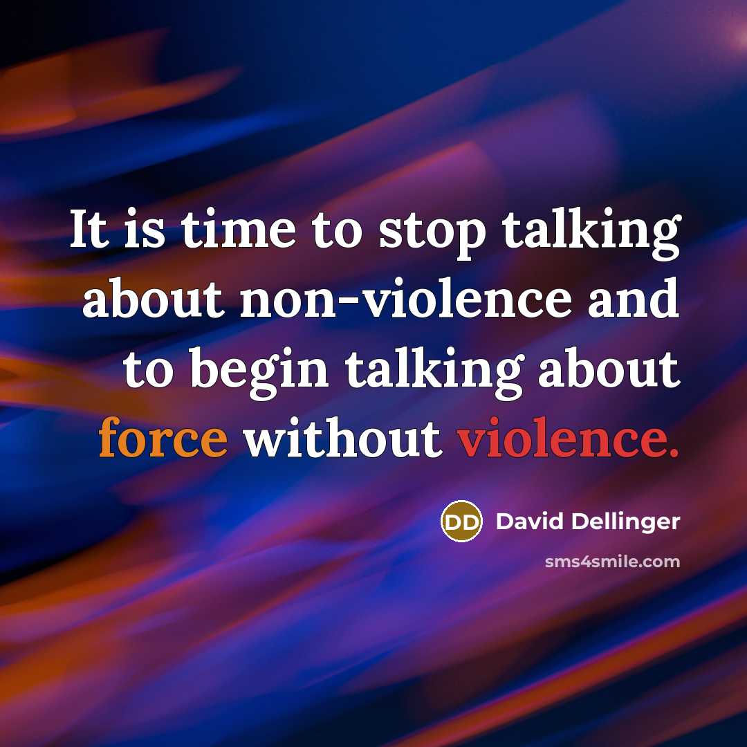 “It is time to stop talking about non-violence and to begin talking about force without violence.” quote by David Dellinger