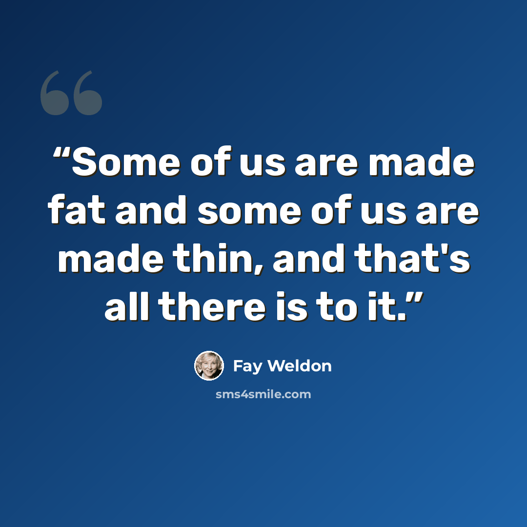 “Some of us are made fat and some of us are made thin, and that's all there is to it.” quote by Fay Weldon