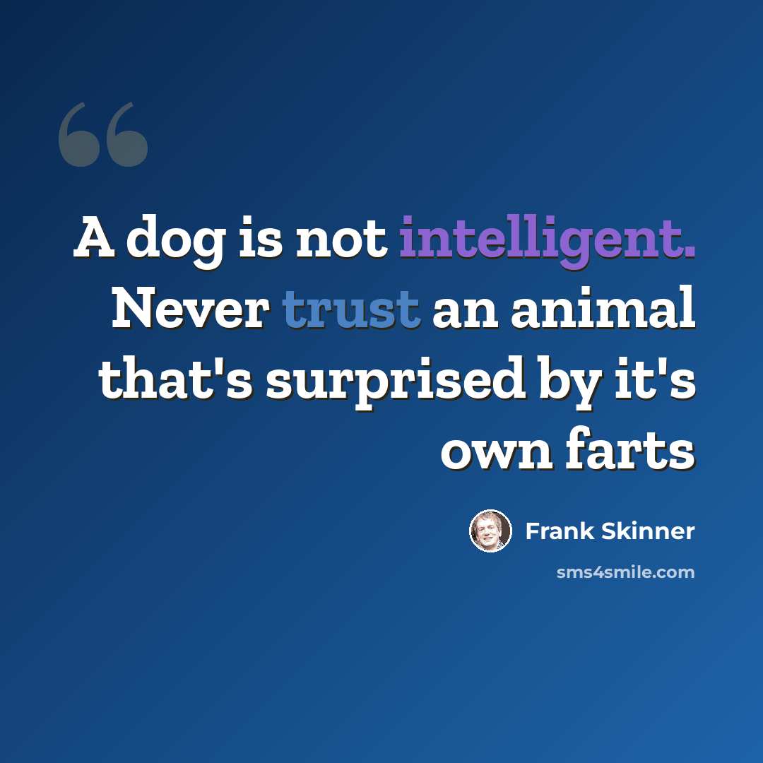 “A dog is not intelligent. Never trust an animal that's surprised by it's own farts” quote by Frank Skinner