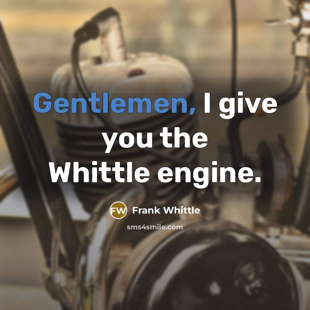 “Gentlemen, I give you the Whittle engine.” quote by Frank Whittle
