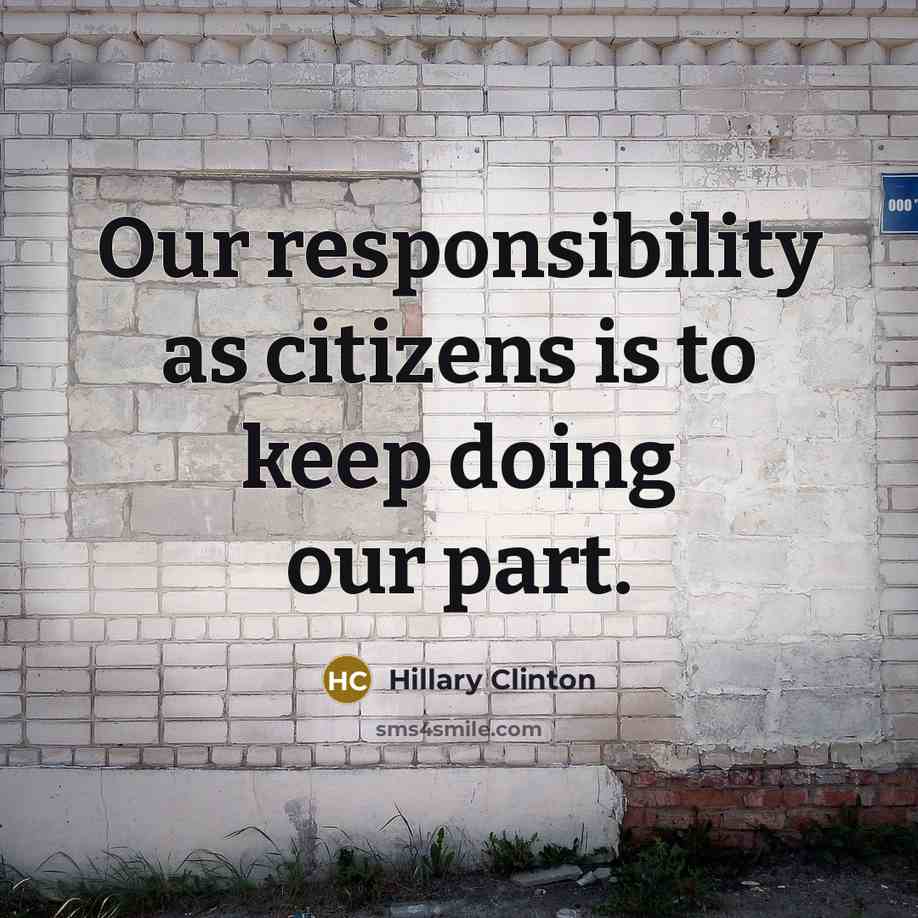 “Our responsibility as citizens is to keep doing our part.” quote by Hillary Clinton