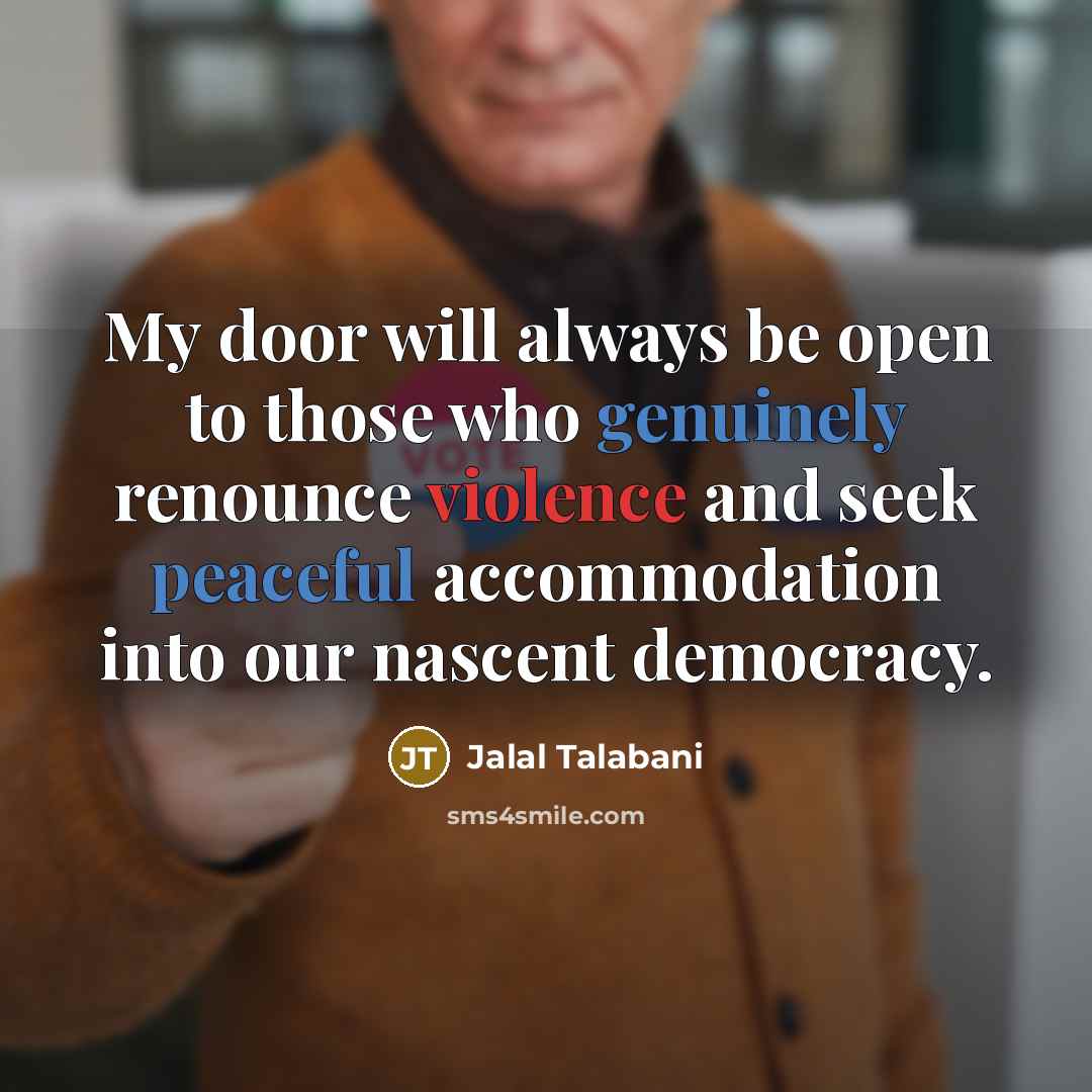 “My door will always be open to those who genuinely renounce violence and seek peaceful accommodation into our nascent democracy.” quote by Jalal Talabani