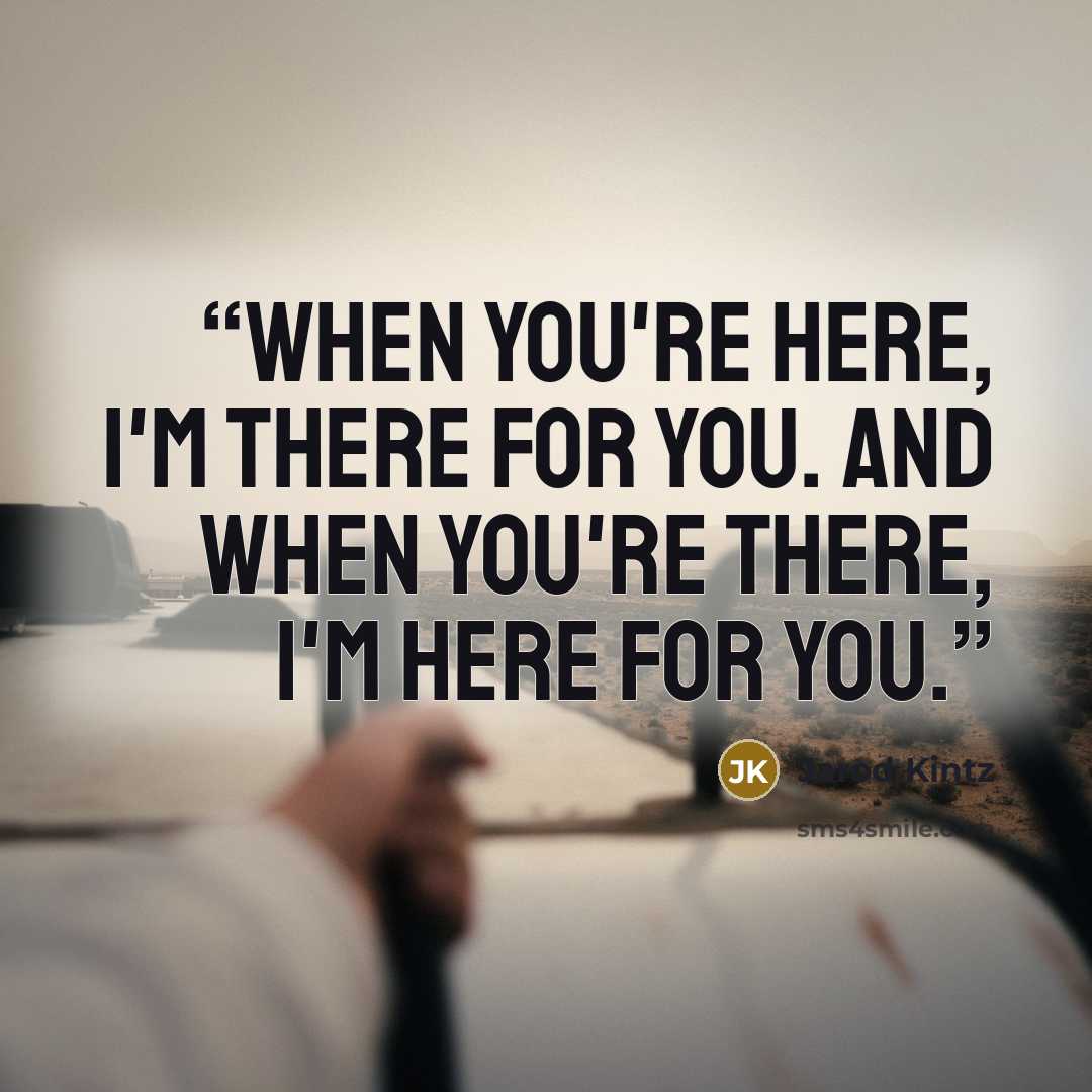 “When you're here, I'm there for you. And when you're there, I'm here for you.” quote by Jarod Kintz