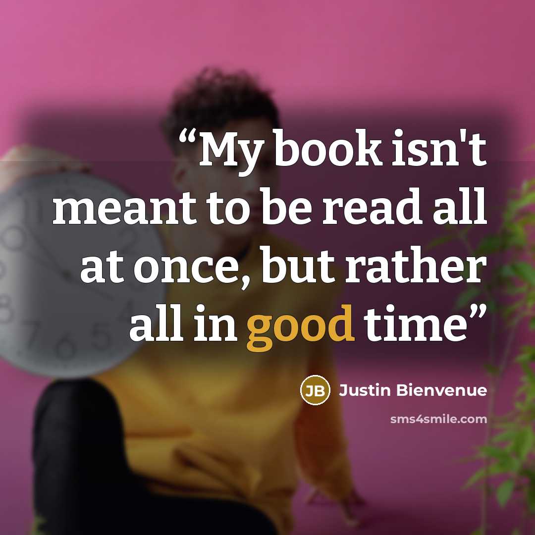 “My book isn't meant to be read all at once, but rather all in good time” quote by Justin Bienvenue