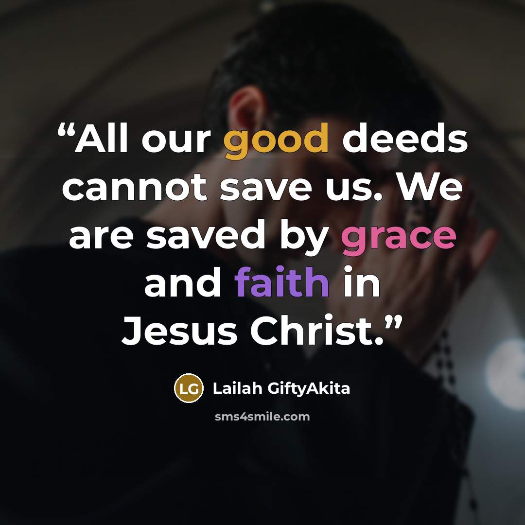 “All our good deeds cannot save us. We are saved by grace and faith in Jesus Christ.” quote by Lailah GiftyAkita