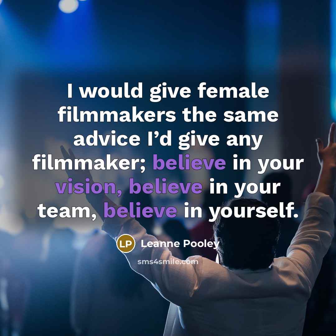 “I would give female filmmakers the same advice I’d give any filmmaker; believe in your vision, believe in your team, believe in yourself.” quote by Leanne Pooley