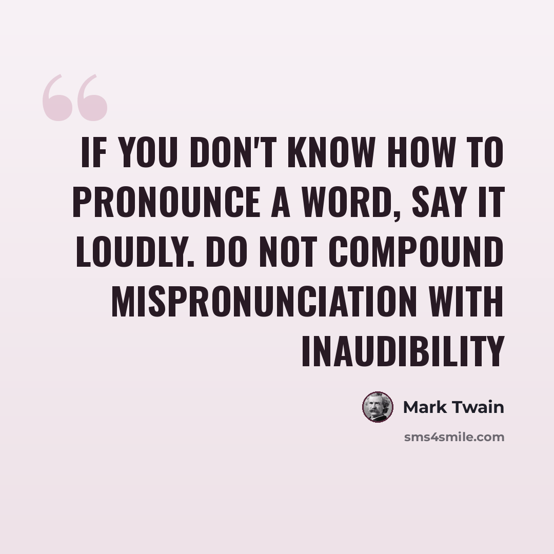 “If you don't know how to pronounce a word, say it loudly. Do not compound mispronunciation with inaudibility” quote by Mark Twain