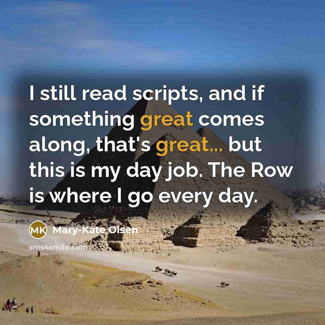 “I still read scripts, and if something great comes along, that's great... but this is my day job. The Row is where I go every day.” quote by Mary-Kate Olsen