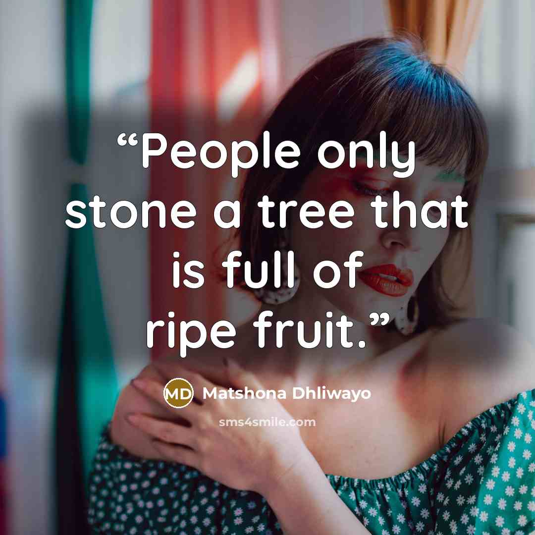 “People only stone a tree that is full of ripe fruit.” quote by Matshona Dhliwayo
