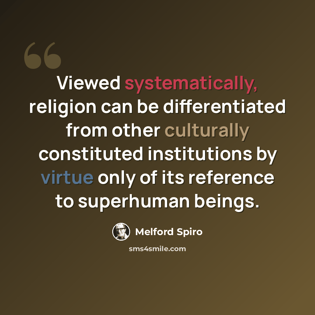 “Viewed systematically, religion can be differentiated from other culturally constituted institutions by virtue only of its reference to superhuman beings.” quote by Melford Spiro