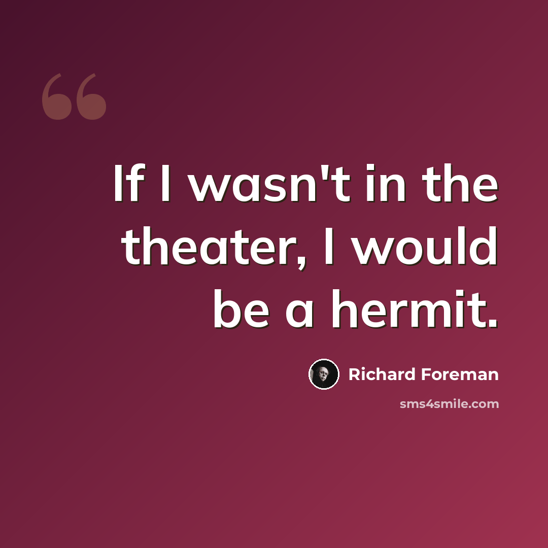 “If I wasn't in the theater, I would be a hermit.” quote by Richard Foreman