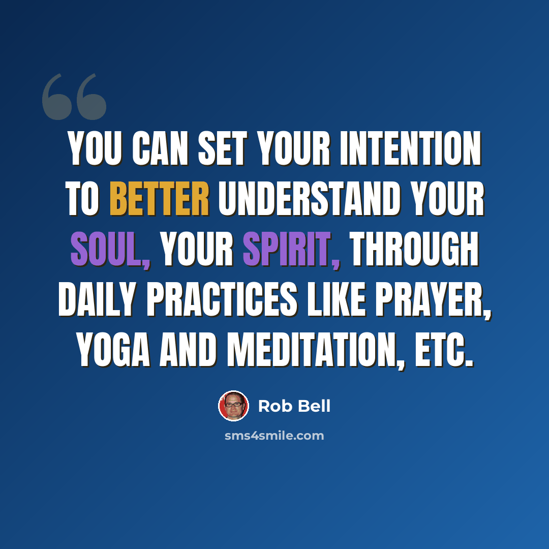 “You can set your intention to better understand your soul, your spirit, through daily practices like prayer, yoga and meditation, etc.” quote by Rob Bell