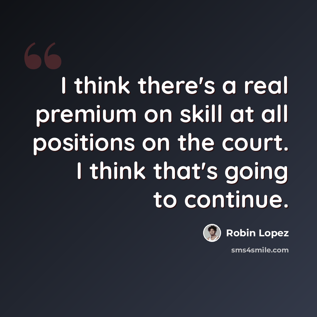 “I think there's a real premium on skill at all positions on the court. I think that's going to continue.” quote by Robin Lopez