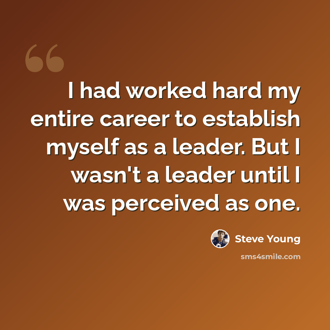 “I had worked hard my entire career to establish myself as a leader. But I wasn't a leader until I was perceived as one.” quote by Steve Young