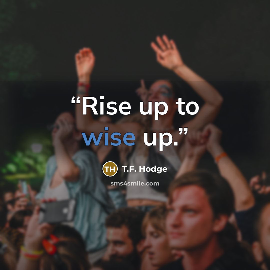 “Rise up to wise up.” quote by T.F. Hodge