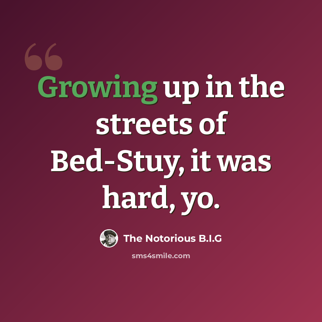 “Growing up in the streets of Bed-Stuy, it was hard, yo.” quote by The Notorious B.I.G