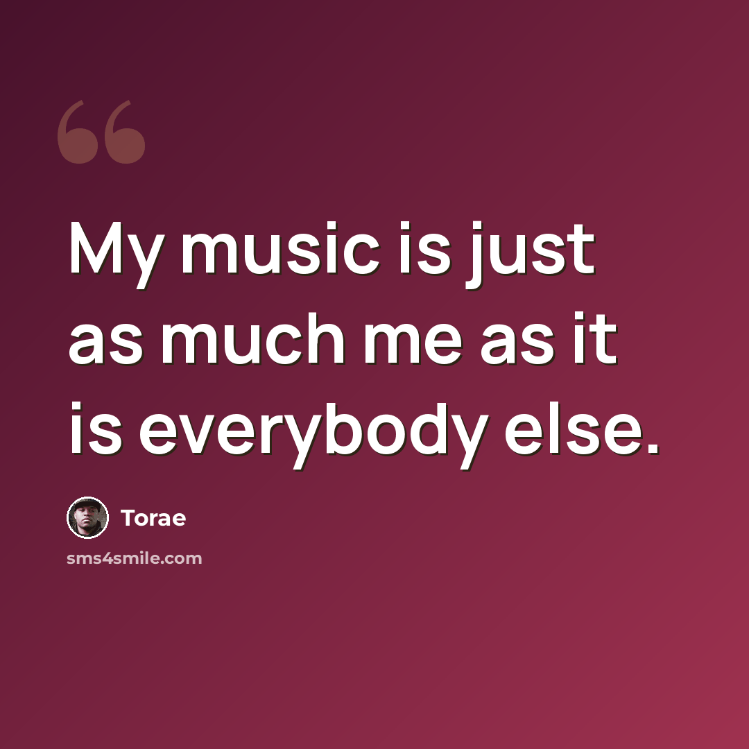 “My music is just as much me as it is everybody else.” quote by Torae