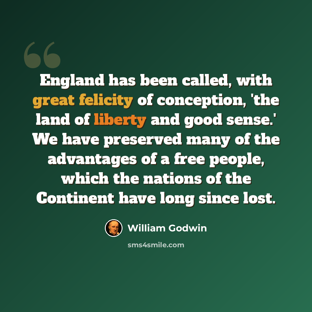 “England has been called, with great felicity of conception, 'the land of liberty and good sense.' We have preserved many of the advantages of a free people, which the nations of the Continent have long since lost.” quote by William Godwin