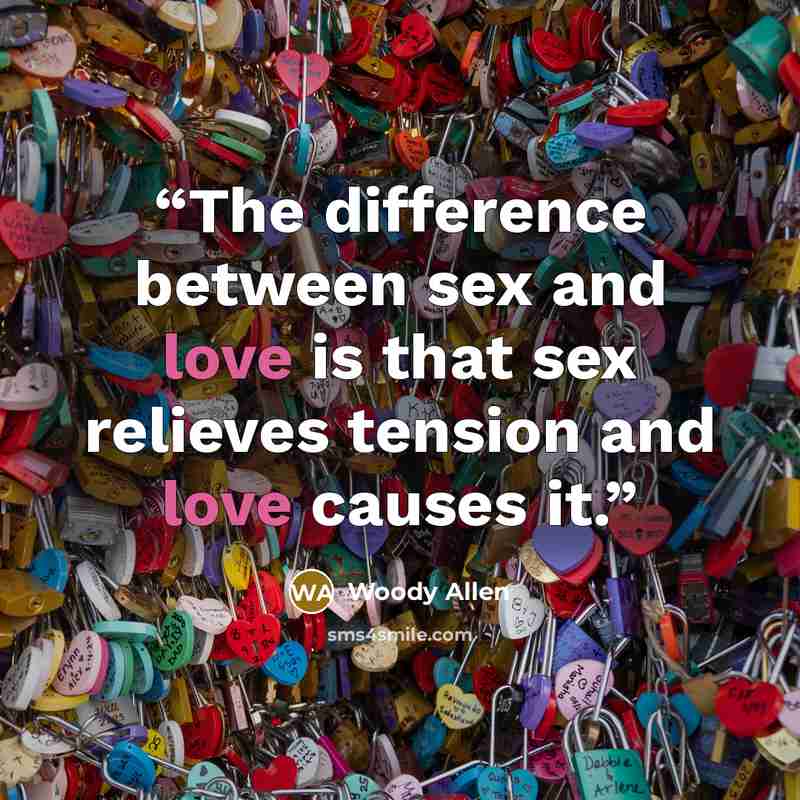 “The difference between sex and love is that sex relieves tension and love causes it.” quote by Woody Allen