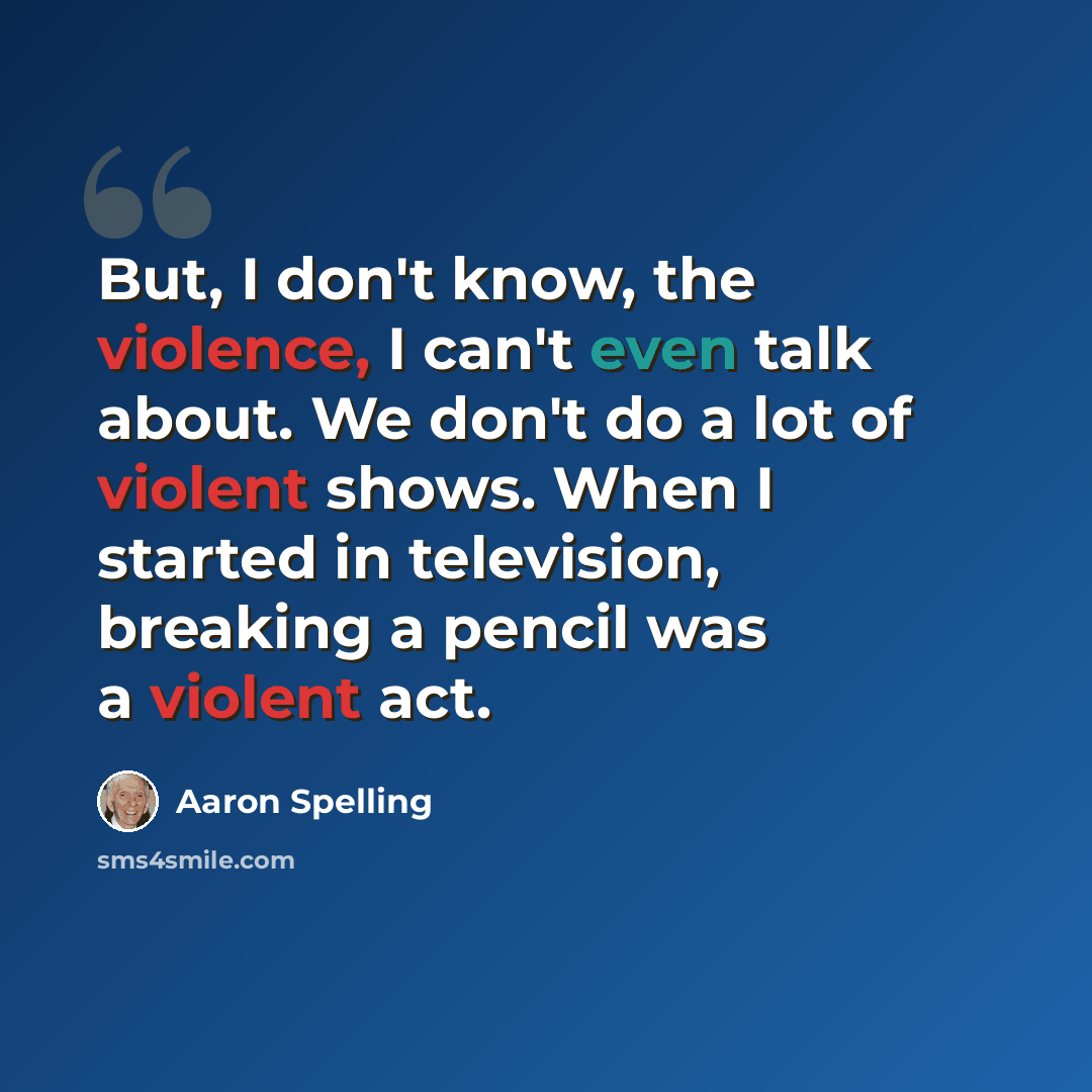 “But, I don't know, the violence, I can't even talk about. We don't do a lot of violent shows. When I started in television, breaking a pencil was a violent act.” quote by Aaron Spelling